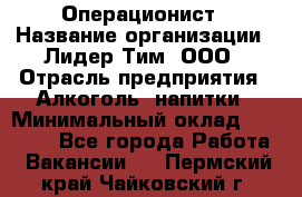 Операционист › Название организации ­ Лидер Тим, ООО › Отрасль предприятия ­ Алкоголь, напитки › Минимальный оклад ­ 25 000 - Все города Работа » Вакансии   . Пермский край,Чайковский г.